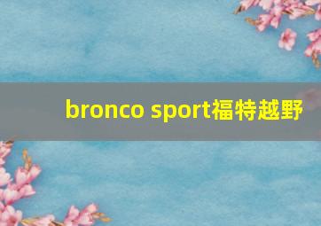 bronco sport福特越野